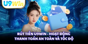Rút Tiền U9WIN - Hoạt Động Thanh Toán An Toàn Và Tốc Độ