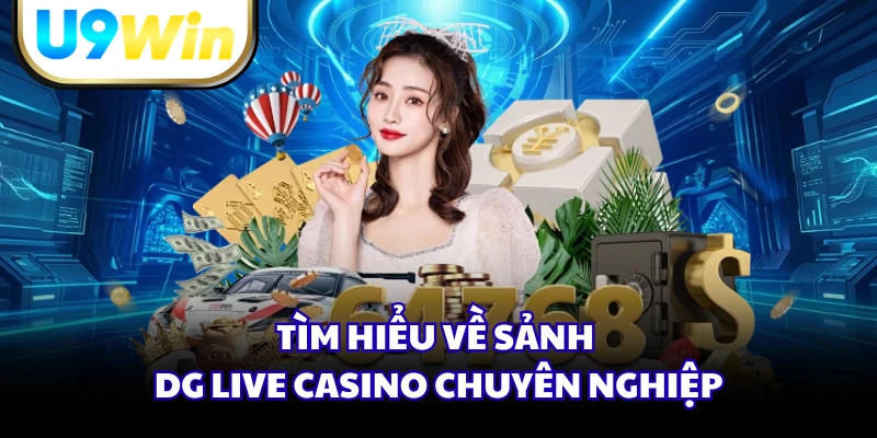 Tìm hiểu về sảnh DG Live Casino chuyên nghiệp