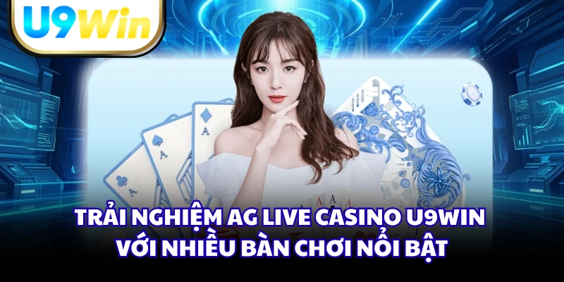 Trải nghiệm AG Live Casino U9WIN với nhiều bàn chơi nổi bật