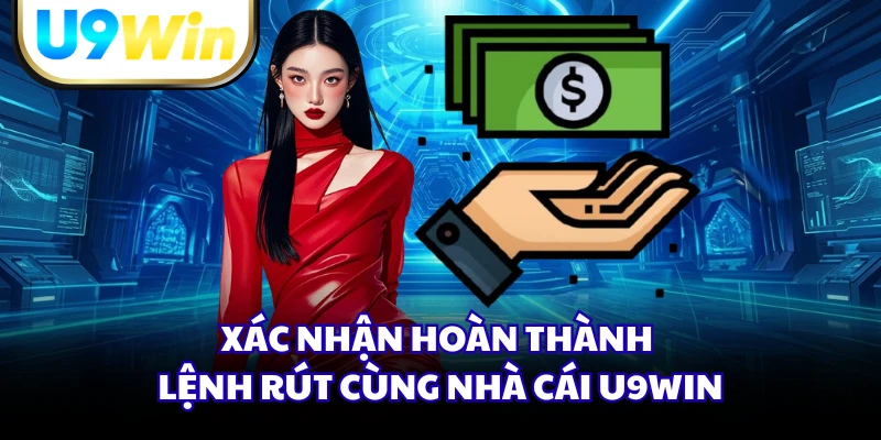 Xác nhận hoàn thành lệnh rút cùng nhà cái U9WIN